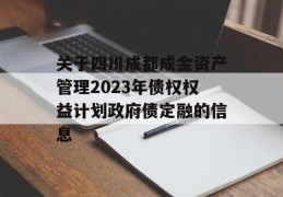 关于四川成都成金资产管理2023年债权权益计划政府债定融的信息