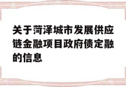 关于菏泽城市发展供应链金融项目政府债定融的信息