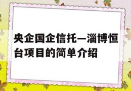 央企国企信托—淄博恒台项目的简单介绍