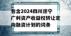 包含2024四川遂宁广利资产收益权转让定向融资计划的词条