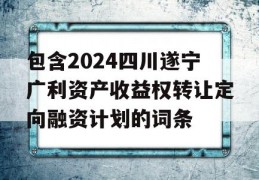 包含2024四川遂宁广利资产收益权转让定向融资计划的词条