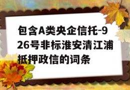 包含A类央企信托-926号非标淮安清江浦抵押政信的词条