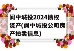 阆中城投2024债权资产(阆中城投公司房产拍卖信息)