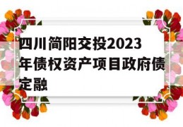 四川简阳交投2023年债权资产项目政府债定融