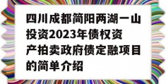 四川成都简阳两湖一山投资2023年债权资产拍卖政府债定融项目的简单介绍