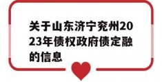 关于山东济宁兖州2023年债权政府债定融的信息