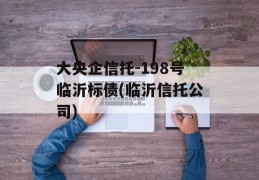 大央企信托-198号临沂标债(临沂信托公司)