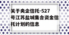 关于央企信托-527号江苏盐城集合资金信托计划的信息