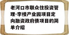 老河口市联众住投资管理-李楼产业园项目定向融资政府债项目的简单介绍