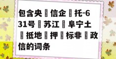 包含央‮信企‬托-631号‮苏江‬阜宁土‮抵地‬押‮标非‬政信的词条