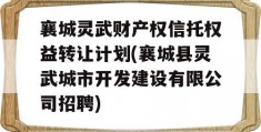 襄城灵武财产权信托权益转让计划(襄城县灵武城市开发建设有限公司招聘)