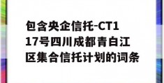 包含央企信托-CT117号四川成都青白江区集合信托计划的词条