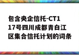 包含央企信托-CT117号四川成都青白江区集合信托计划的词条