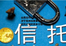 山西信托–17号山东济宁兖州标债集合资金信托计划的简单介绍