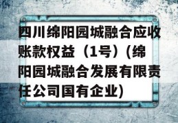 四川绵阳园城融合应收账款权益（1号）(绵阳园城融合发展有限责任公司国有企业)