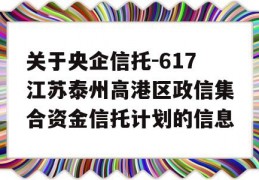 关于央企信托-617江苏泰州高港区政信集合资金信托计划的信息