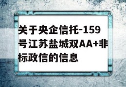 关于央企信托-159号江苏盐城双AA+非标政信的信息