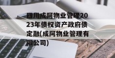 四川成阿物业管理2023年债权资产政府债定融(成阿物业管理有限公司)