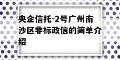 央企信托-2号广州南沙区非标政信的简单介绍