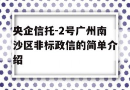 央企信托-2号广州南沙区非标政信的简单介绍