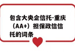 包含大央企信托-重庆（AA+）担保政信信托的词条