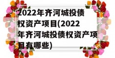 2022年齐河城投债权资产项目(2022年齐河城投债权资产项目有哪些)