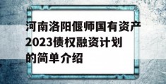 河南洛阳偃师国有资产2023债权融资计划的简单介绍