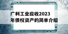 广利工业应收2023年债权资产的简单介绍