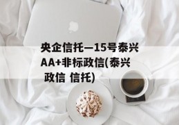 央企信托—15号泰兴AA+非标政信(泰兴 政信 信托)