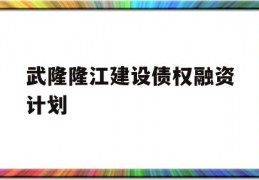 武隆隆江建设债权融资计划