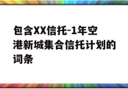 包含XX信托-1年空港新城集合信托计划的词条