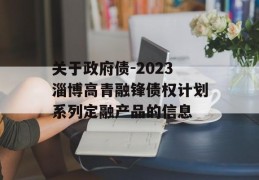 关于政府债-2023淄博高青融锋债权计划系列定融产品的信息