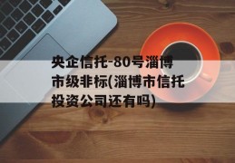 央企信托-80号淄博市级非标(淄博市信托投资公司还有吗)