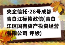 央企信托-28号成都青白江标债政信(青白江区国有资产投资经营有限公司 评级)