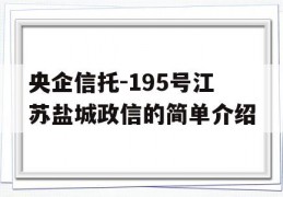 央企信托-195号江苏盐城政信的简单介绍