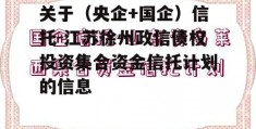 关于（央企+国企）信托-江苏徐州政信债权投资集合资金信托计划的信息