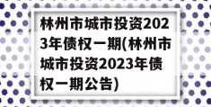 林州市城市投资2023年债权一期(林州市城市投资2023年债权一期公告)