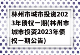 林州市城市投资2023年债权一期(林州市城市投资2023年债权一期公告)