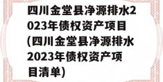 四川金堂县净源排水2023年债权资产项目(四川金堂县净源排水2023年债权资产项目清单)