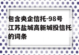 包含央企信托-98号江苏盐城高新城投信托的词条