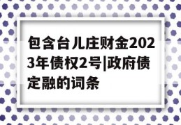 包含台儿庄财金2023年债权2号|政府债定融的词条