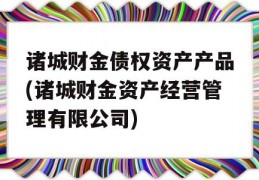 诸城财金债权资产产品(诸城财金资产经营管理有限公司)