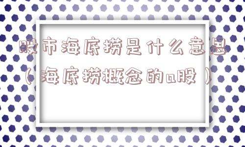 股市海底捞是什么意思（海底捞概念的a股）