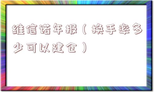 维信诺年报（换手率多少可以建仓）