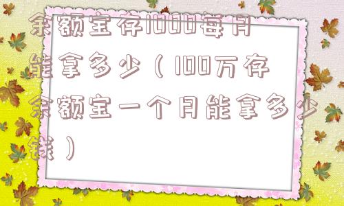 余额宝存1000每月能拿多少（100万存余额宝一个月能拿多少钱）