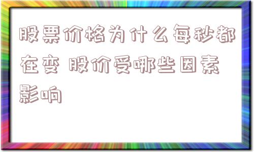 股票价格为什么每秒都在变 股价受哪些因素影响