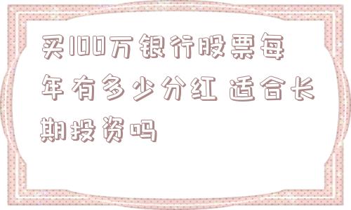 买100万银行股票每年有多少分红 适合长期投资吗