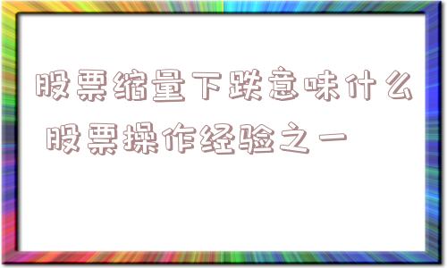 股票缩量下跌意味什么 股票操作经验之一