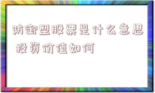 防御型股票是什么意思 投资价值如何