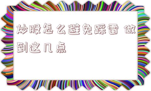 炒股怎么避免踩雷 做到这几点